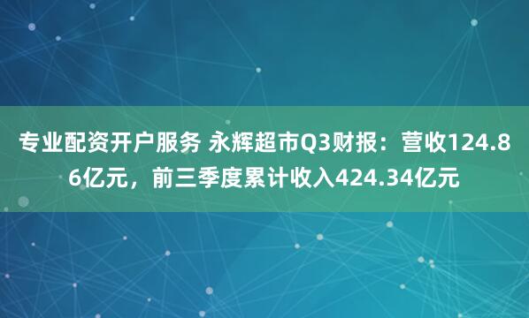 专业配资开户服务 永辉超市Q3财报：营收124.86亿元，前三季度累计收入424.34亿元