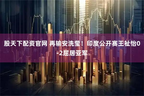 股天下配资官网 再输安洗莹！印度公开赛王祉怡0-2屈居亚军