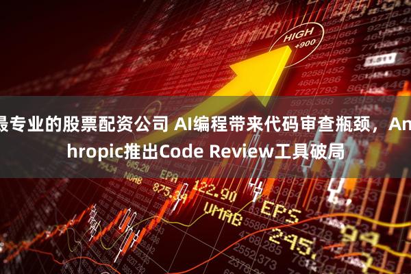 最专业的股票配资公司 AI编程带来代码审查瓶颈，Anthropic推出Code Review工具破局