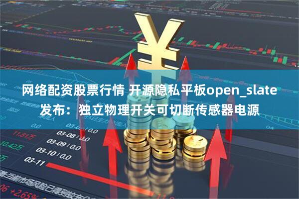 网络配资股票行情 开源隐私平板open_slate发布：独立物理开关可切断传感器电源