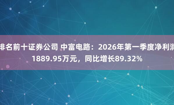 排名前十证券公司 中富电路：2026年第一季度净利润1889.95万元，同比增长89.32%